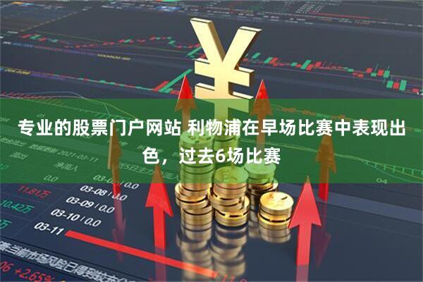 专业的股票门户网站 利物浦在早场比赛中表现出色，过去6场比赛