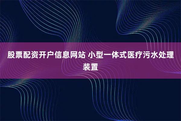 股票配资开户信息网站 小型一体式医疗污水处理装置