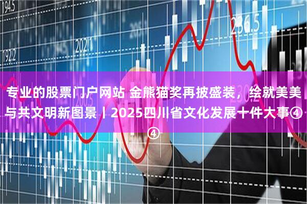 专业的股票门户网站 金熊猫奖再披盛装，绘就美美与共文明新图景丨2025四川省文化发展十件大事④