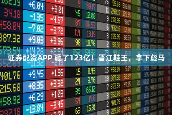 证券配资APP 砸了123亿！晋江鞋王，拿下彪马