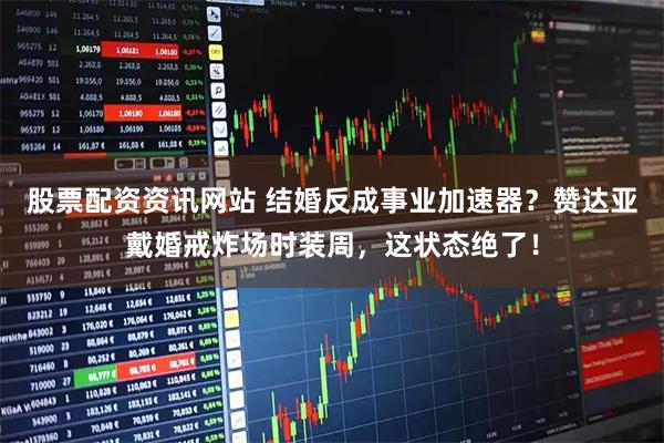 股票配资资讯网站 结婚反成事业加速器？赞达亚戴婚戒炸场时装周，这状态绝了！