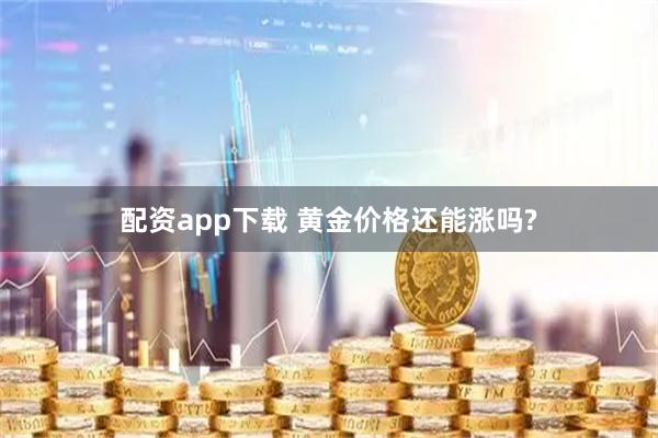 配资app下载 黄金价格还能涨吗?