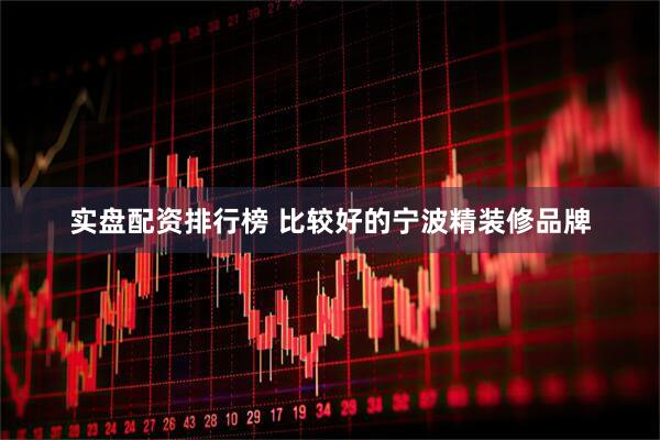 实盘配资排行榜 比较好的宁波精装修品牌