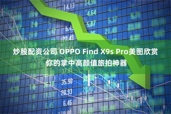炒股配资公司 OPPO Find X9s Pro美图欣赏 你的掌中高颜值旅拍神器