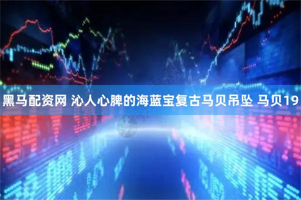 黑马配资网 沁人心脾的海蓝宝复古马贝吊坠 马贝19