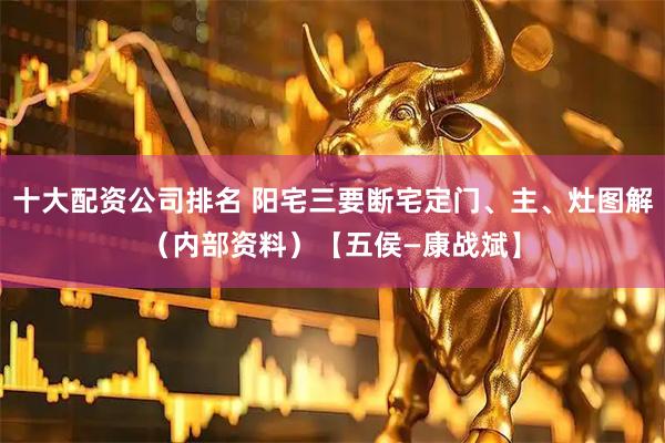 十大配资公司排名 阳宅三要断宅定门、主、灶图解（内部资料）【五侯—康战斌】