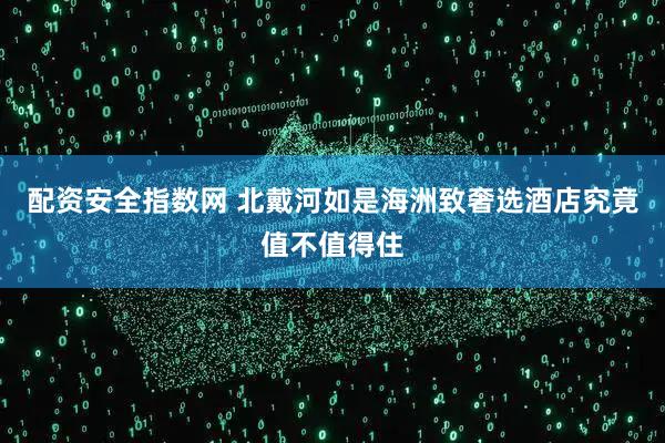 配资安全指数网 北戴河如是海洲致奢选酒店究竟值不值得住