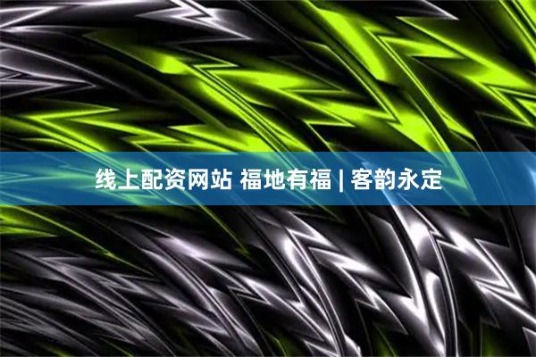 线上配资网站 福地有福 | 客韵永定