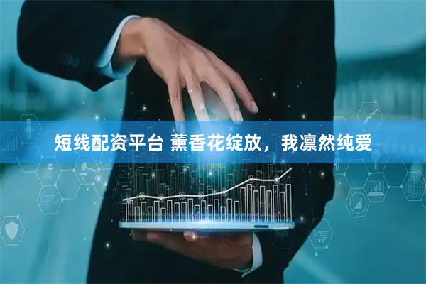 短线配资平台 薰香花绽放，我凛然纯爱