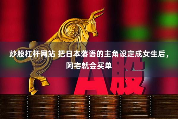 炒股杠杆网站 把日本落语的主角设定成女生后，阿宅就会买单