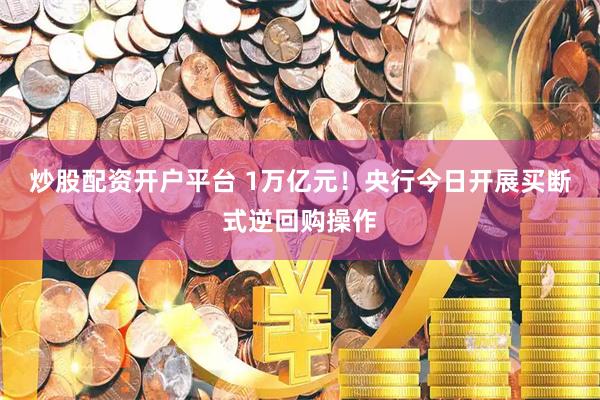 炒股配资开户平台 1万亿元！央行今日开展买断式逆回购操作