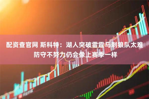 配资查官网 斯科特：湖人突破雷霆马刺狼队太难 防守不努力仍会像上赛季一样