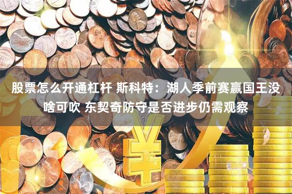 股票怎么开通杠杆 斯科特：湖人季前赛赢国王没啥可吹 东契奇防守是否进步仍需观察